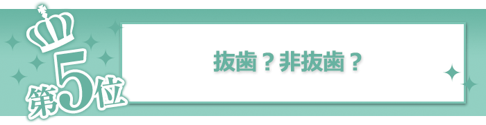 抜歯？非抜歯？